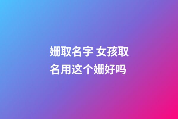 姗取名字 女孩取名用这个姗好吗